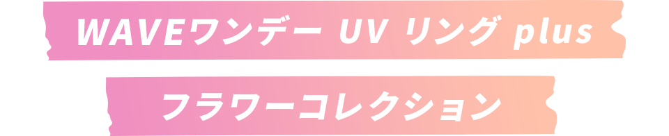 WAVE ワンデー UV リング plus フラワーコレクション