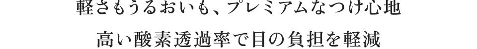 軽さもうるおいも、プレミアムなつけ心地 高い酸素透過率で目の負担を軽減